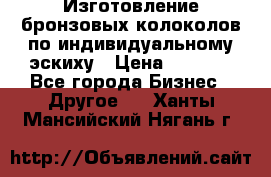 Изготовление бронзовых колоколов по индивидуальному эскиху › Цена ­ 1 000 - Все города Бизнес » Другое   . Ханты-Мансийский,Нягань г.